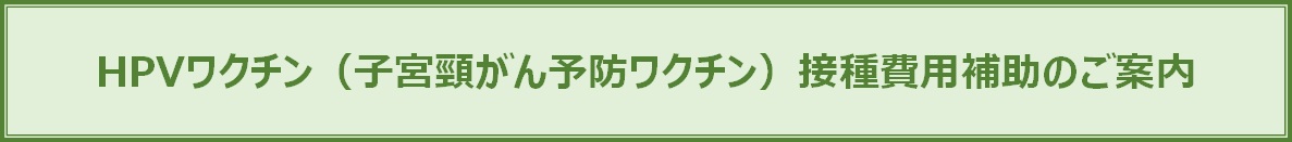 HPVワクチン接種補助のご案内 HPVワクチン接種補助のご案内