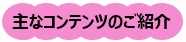 主なコンテンツのご紹介